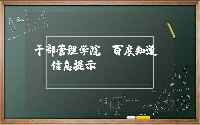 干部管理学院(百度知道 - 信息提示)